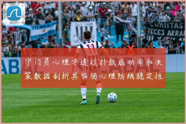 守门员心理学透过扑救成功率和决策数据剖析其临场心理防线稳定性